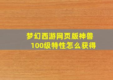 梦幻西游网页版神兽100级特性怎么获得