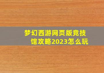 梦幻西游网页版竞技馆攻略2023怎么玩