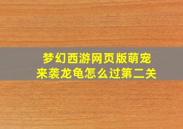 梦幻西游网页版萌宠来袭龙龟怎么过第二关