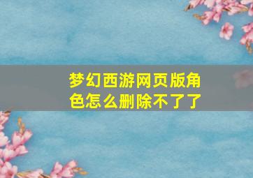 梦幻西游网页版角色怎么删除不了了