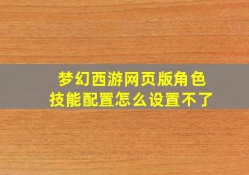 梦幻西游网页版角色技能配置怎么设置不了