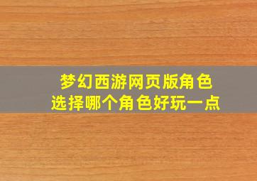 梦幻西游网页版角色选择哪个角色好玩一点