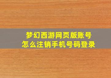 梦幻西游网页版账号怎么注销手机号码登录