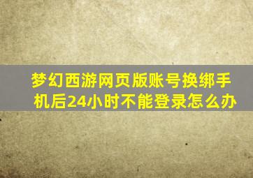 梦幻西游网页版账号换绑手机后24小时不能登录怎么办