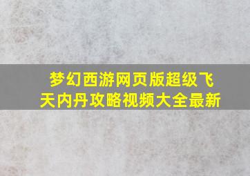 梦幻西游网页版超级飞天内丹攻略视频大全最新