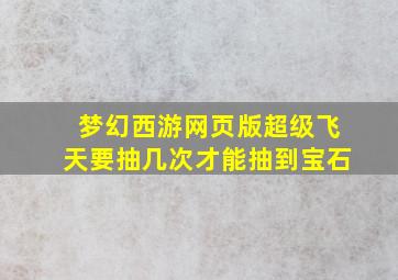 梦幻西游网页版超级飞天要抽几次才能抽到宝石