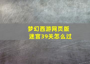 梦幻西游网页版迷宫39关怎么过