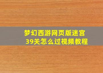 梦幻西游网页版迷宫39关怎么过视频教程