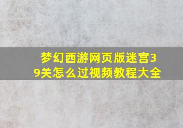 梦幻西游网页版迷宫39关怎么过视频教程大全