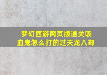 梦幻西游网页版通关吸血鬼怎么打的过天龙八部