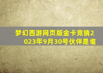 梦幻西游网页版金卡竞猜2023年9月30号伙伴是谁