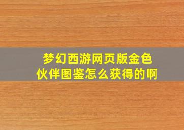 梦幻西游网页版金色伙伴图鉴怎么获得的啊