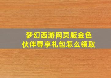 梦幻西游网页版金色伙伴尊享礼包怎么领取