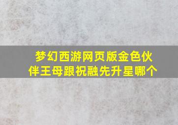 梦幻西游网页版金色伙伴王母跟祝融先升星哪个