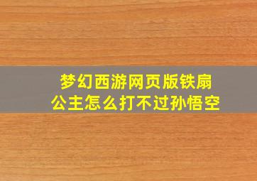 梦幻西游网页版铁扇公主怎么打不过孙悟空