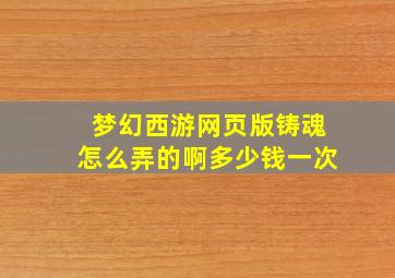 梦幻西游网页版铸魂怎么弄的啊多少钱一次