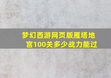 梦幻西游网页版雁塔地宫100关多少战力能过