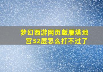 梦幻西游网页版雁塔地宫32层怎么打不过了