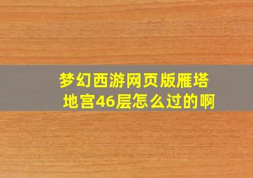 梦幻西游网页版雁塔地宫46层怎么过的啊