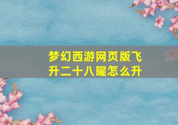 梦幻西游网页版飞升二十八曜怎么升