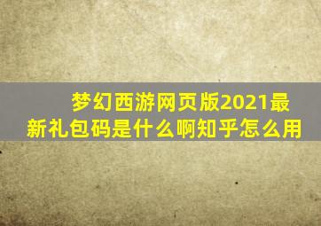 梦幻西游网页版2021最新礼包码是什么啊知乎怎么用