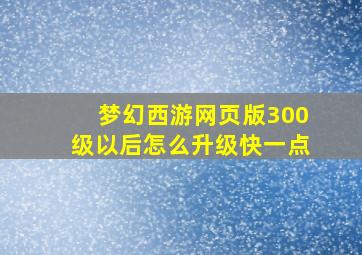 梦幻西游网页版300级以后怎么升级快一点