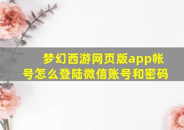 梦幻西游网页版app帐号怎么登陆微信账号和密码