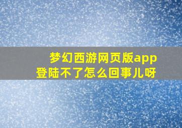 梦幻西游网页版app登陆不了怎么回事儿呀