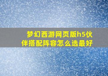 梦幻西游网页版h5伙伴搭配阵容怎么选最好