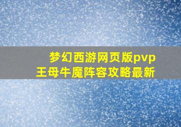 梦幻西游网页版pvp王母牛魔阵容攻略最新