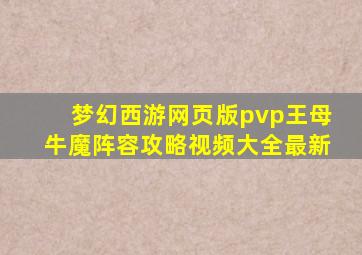 梦幻西游网页版pvp王母牛魔阵容攻略视频大全最新