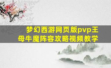 梦幻西游网页版pvp王母牛魔阵容攻略视频教学