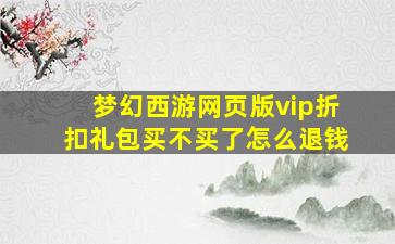 梦幻西游网页版vip折扣礼包买不买了怎么退钱