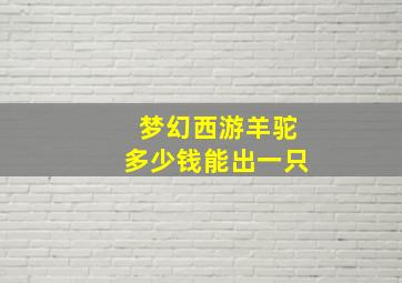 梦幻西游羊驼多少钱能出一只