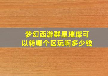 梦幻西游群星璀璨可以转哪个区玩啊多少钱