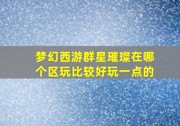 梦幻西游群星璀璨在哪个区玩比较好玩一点的