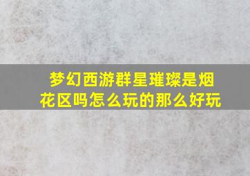 梦幻西游群星璀璨是烟花区吗怎么玩的那么好玩