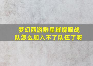 梦幻西游群星璀璨服战队怎么加入不了队伍了呀