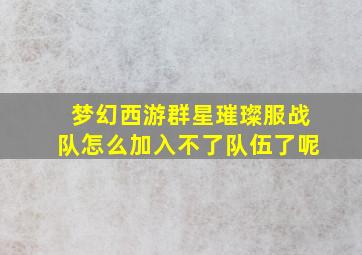 梦幻西游群星璀璨服战队怎么加入不了队伍了呢