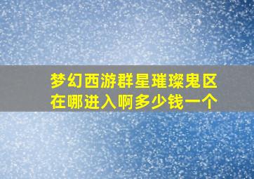 梦幻西游群星璀璨鬼区在哪进入啊多少钱一个