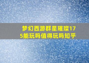 梦幻西游群星璀璨175能玩吗值得玩吗知乎