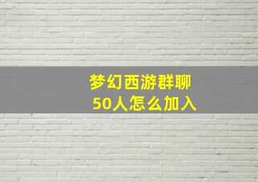 梦幻西游群聊50人怎么加入