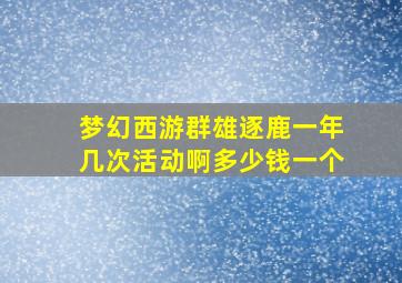 梦幻西游群雄逐鹿一年几次活动啊多少钱一个