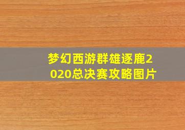 梦幻西游群雄逐鹿2020总决赛攻略图片