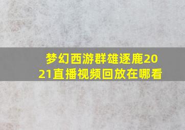 梦幻西游群雄逐鹿2021直播视频回放在哪看