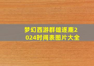 梦幻西游群雄逐鹿2024时间表图片大全