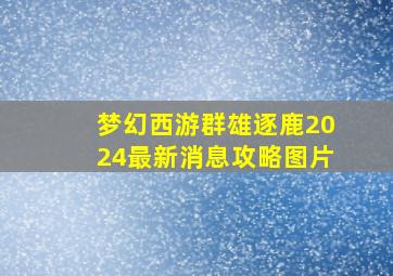 梦幻西游群雄逐鹿2024最新消息攻略图片