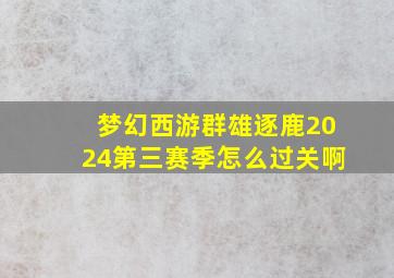 梦幻西游群雄逐鹿2024第三赛季怎么过关啊