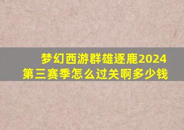 梦幻西游群雄逐鹿2024第三赛季怎么过关啊多少钱