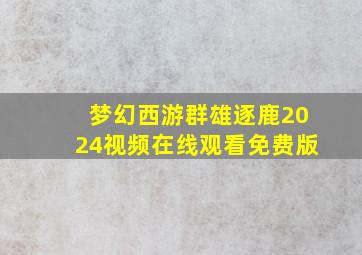 梦幻西游群雄逐鹿2024视频在线观看免费版